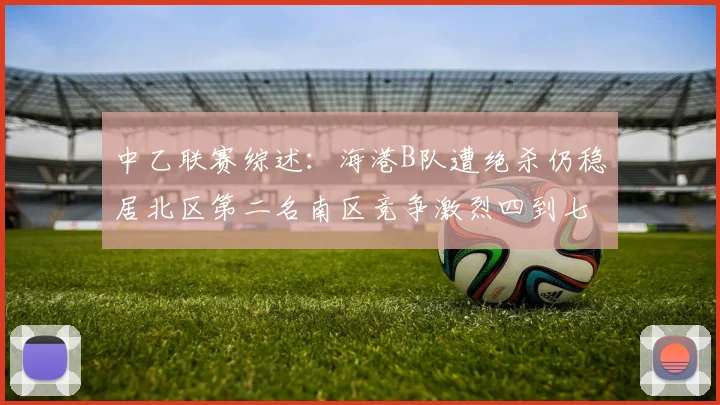 中乙联赛综述：海港B队遭绝杀仍稳居北区第二名南区竞争激烈四到七名仅差一分