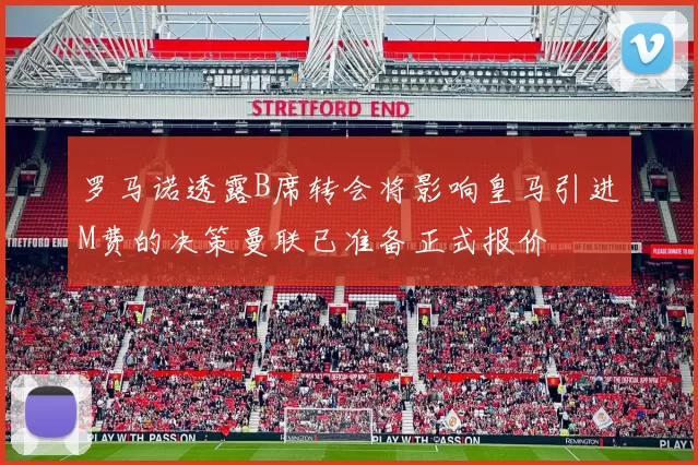罗马诺透露B席转会将影响皇马引进M费的决策曼联已准备正式报价
