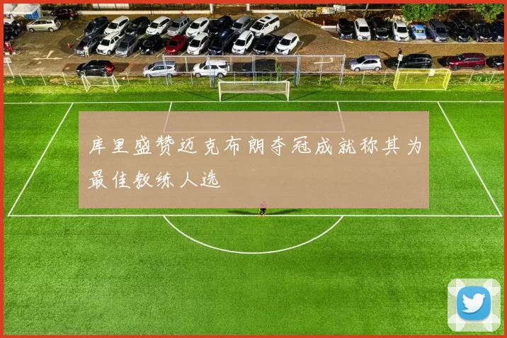 库里盛赞迈克布朗夺冠成就称其为最佳教练人选