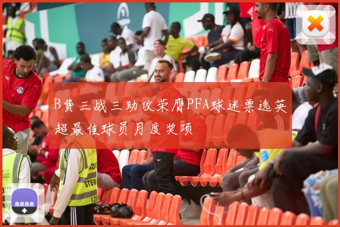 B费三战三助攻荣膺PFA球迷票选英超最佳球员月度奖项