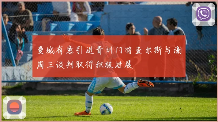 曼城有意引进青训门将查尔斯与谢周三谈判取得积极进展