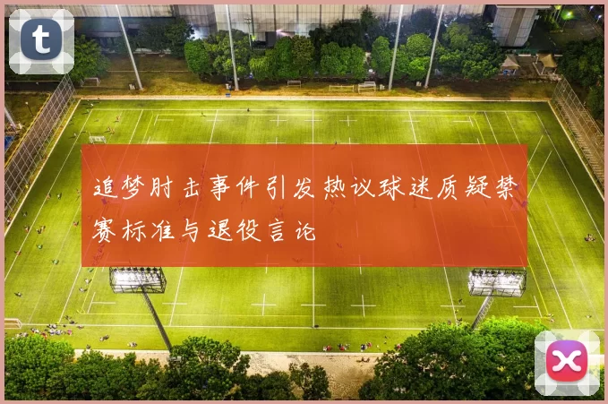 追梦肘击事件引发热议球迷质疑禁赛标准与退役言论