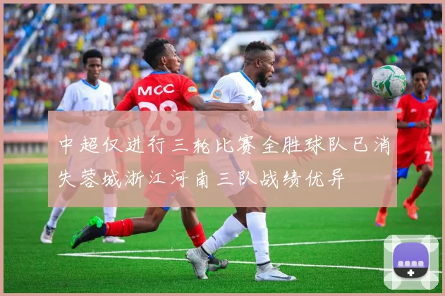 中超仅进行三轮比赛全胜球队已消失蓉城浙江河南三队战绩优异