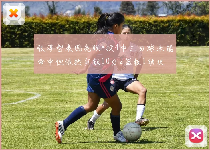 张淳智表现亮眼8投4中三分球未能命中但依然贡献10分2篮板1助攻