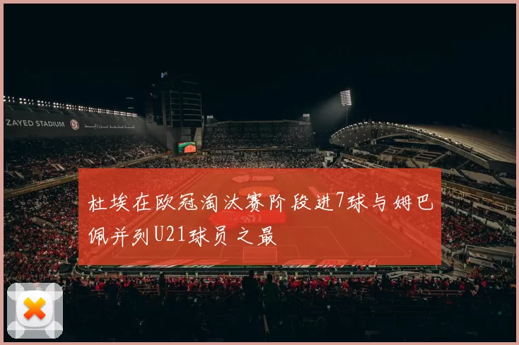 杜埃在欧冠淘汰赛阶段进7球与姆巴佩并列U21球员之最