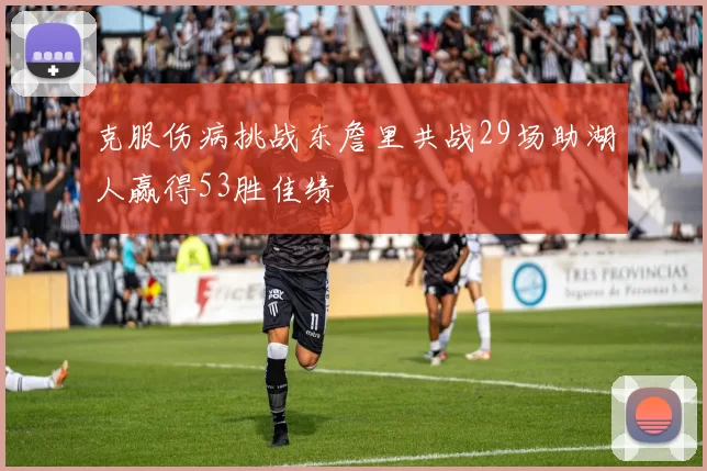 克服伤病挑战东詹里共战29场助湖人赢得53胜佳绩