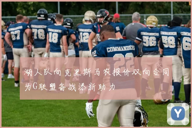 湖人队向克里斯马农报价双向合同为G联盟备战添新助力