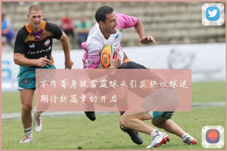 字母哥身披雷霆球衣引发热议球迷期待新篇章的开启